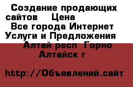 Создание продающих сайтов  › Цена ­ 5000-10000 - Все города Интернет » Услуги и Предложения   . Алтай респ.,Горно-Алтайск г.